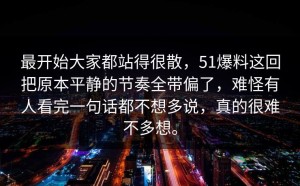 最开始大家都站得很散，51爆料这回把原本平静的节奏全带偏了，难怪有人看完一句话都不想多说，真的很难不多想。