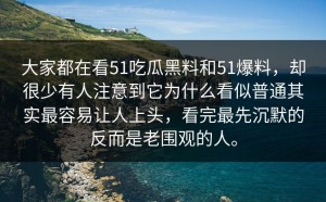 大家都在看51吃瓜黑料和51爆料，却很少有人注意到它为什么看似普通其实最容易让人上头，看完最先沉默的反而是老围观的人。