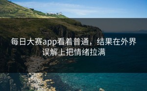每日大赛app看着普通，结果在外界误解上把情绪拉满