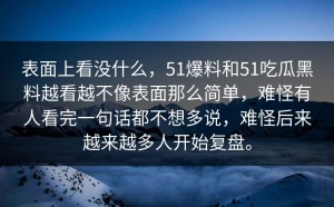 表面上看没什么，51爆料和51吃瓜黑料越看越不像表面那么简单，难怪有人看完一句话都不想多说，难怪后来越来越多人开始复盘。