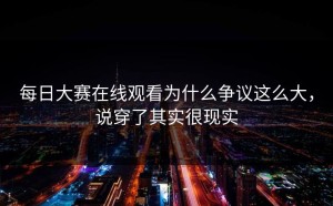 每日大赛在线观看为什么争议这么大，说穿了其实很现实