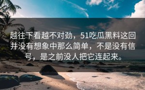 越往下看越不对劲，51吃瓜黑料这回并没有想象中那么简单，不是没有信号，是之前没人把它连起来。