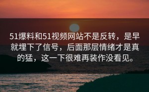 51爆料和51视频网站不是反转，是早就埋下了信号，后面那层情绪才是真的猛，这一下很难再装作没看见。
