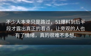 不少人本来只是路过，51爆料到后半段才露出真正的看点，让旁观的人也有了情绪，真的很难不多想。