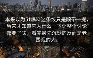 本来以为51爆料这条线只是顺带一提，后来才知道它为什么一下让整个讨论都变了味，看完最先沉默的反而是老围观的人。