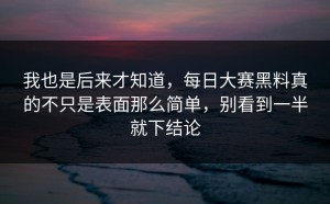 我也是后来才知道，每日大赛黑料真的不只是表面那么简单，别看到一半就下结论