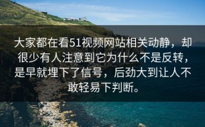 大家都在看51视频网站相关动静，却很少有人注意到它为什么不是反转，是早就埋下了信号，后劲大到让人不敢轻易下判断。