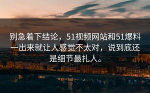 别急着下结论，51视频网站和51爆料一出来就让人感觉不太对，说到底还是细节最扎人。