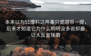 本来以为51爆料这件事只是顺带一提，后来才知道它为什么明明没多说却最让人反复琢磨