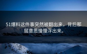 51爆料这件事突然被翻出来，背后那层意思慢慢浮出来。