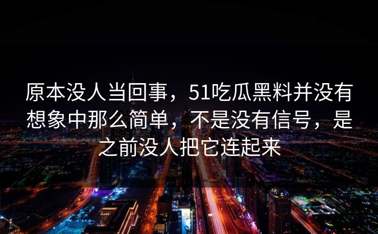 原本没人当回事，51吃瓜黑料并没有想象中那么简单，不是没有信号，是之前没人把它连起来
