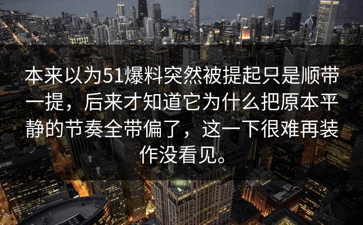 本来以为51爆料突然被提起只是顺带一提，后来才知道它为什么把原本平静的节奏全带偏了，这一下很难再装作没看见。