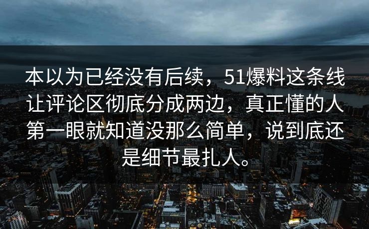本以为已经没有后续，51爆料这条线让评论区彻底分成两边，真正懂的人第一眼就知道没那么简单，说到底还是细节最扎人。