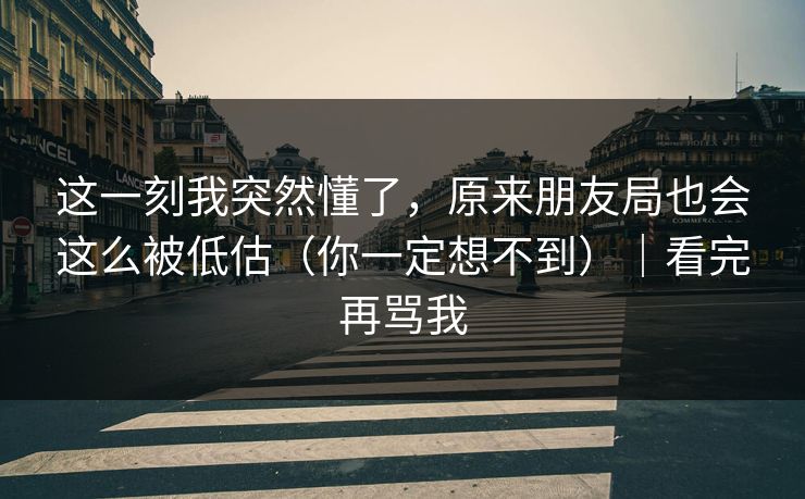 这一刻我突然懂了，原来朋友局也会这么被低估（你一定想不到）｜看完再骂我