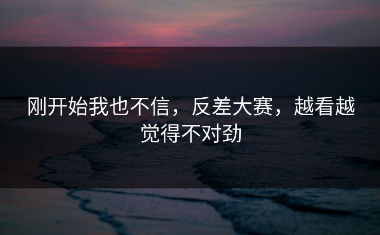 刚开始我也不信，反差大赛，越看越觉得不对劲