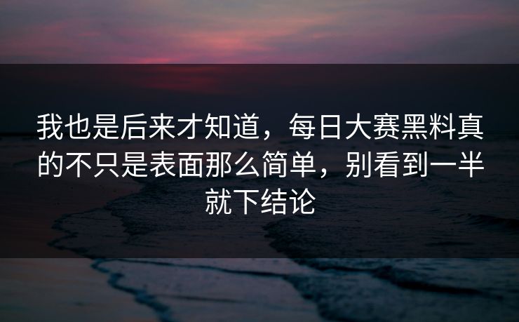 我也是后来才知道，每日大赛黑料真的不只是表面那么简单，别看到一半就下结论