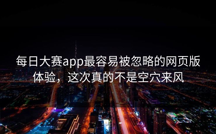 每日大赛app最容易被忽略的网页版体验，这次真的不是空穴来风