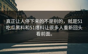 真正让人停下来的不是别的，就是51吃瓜黑料和51爆料让很多人重新回头看前面。