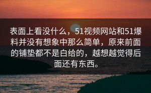 表面上看没什么，51视频网站和51爆料并没有想象中那么简单，原来前面的铺垫都不是白给的，越想越觉得后面还有东西。