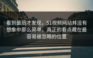 看到最后才发现，51视频网站并没有想象中那么简单，真正的看点藏在最容易被忽略的位置
