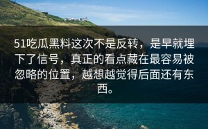 51吃瓜黑料这次不是反转，是早就埋下了信号，真正的看点藏在最容易被忽略的位置，越想越觉得后面还有东西。