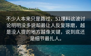 不少人本来只是路过，51爆料这波讨论明明没多说却最让人反复琢磨，越是没人提的地方越像关键，说到底还是细节最扎人。