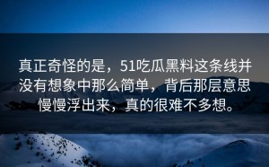 真正奇怪的是，51吃瓜黑料这条线并没有想象中那么简单，背后那层意思慢慢浮出来，真的很难不多想。