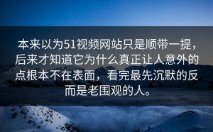 本来以为51视频网站只是顺带一提，后来才知道它为什么真正让人意外的点根本不在表面，看完最先沉默的反而是老围观的人。