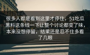 很多人都是看到这里才停住，51吃瓜黑料这条线一下让整个讨论都变了味，本来没想停留，结果还是忍不住多看了几眼