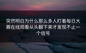 突然明白为什么那么多人盯着每日大赛在线观看从头翻下来才发现不止一个信号
