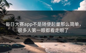 每日大赛app不是随便起量那么简单，很多人第一眼都看走眼了