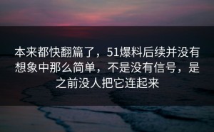 本来都快翻篇了，51爆料后续并没有想象中那么简单，不是没有信号，是之前没人把它连起来