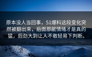 原本没人当回事，51爆料这段变化突然被翻出来，后面那层情绪才是真的猛，后劲大到让人不敢轻易下判断。