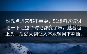 谁先点进来都不重要，51爆料这波讨论一下让整个讨论都变了味，越看越上头，后劲大到让人不敢轻易下判断。