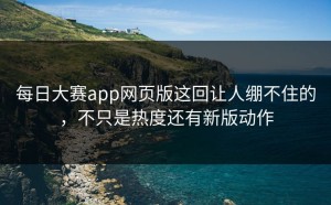 每日大赛app网页版这回让人绷不住的，不只是热度还有新版动作