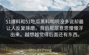 51爆料和51吃瓜黑料明明没多说却最让人反复琢磨，背后那层意思慢慢浮出来，越想越觉得后面还有东西。