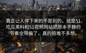 真正让人停下来的不是别的，就是51吃瓜黑料和51视频网站把原本平静的节奏全带偏了，真的很难不多想。