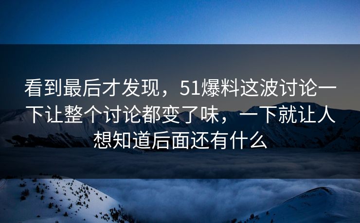看到最后才发现，51爆料这波讨论一下让整个讨论都变了味，一下就让人想知道后面还有什么