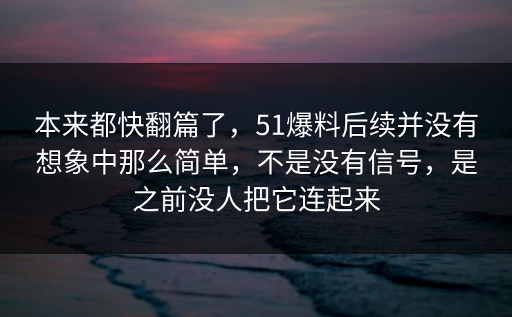 本来都快翻篇了，51爆料后续并没有想象中那么简单，不是没有信号，是之前没人把它连起来