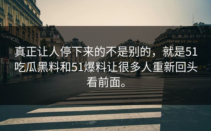真正让人停下来的不是别的,就是51吃瓜黑料和51爆料让很多人重新回头看前面。 真正让人停下来的不是别的,就是51吃瓜黑料和51爆料让很多人重新回头看前面。