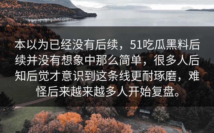 本以为已经没有后续,51吃瓜黑料后续并没有想象中那么简单,很多人后知后觉才意识到这条线更耐琢磨,难怪后来越来越多人开始复盘。 本以为已经没有后续,51吃瓜黑料后续并没有想象中那么简单,很多人后知后觉才意识到这条线更耐琢磨,难怪后来越来越多人开始复盘。