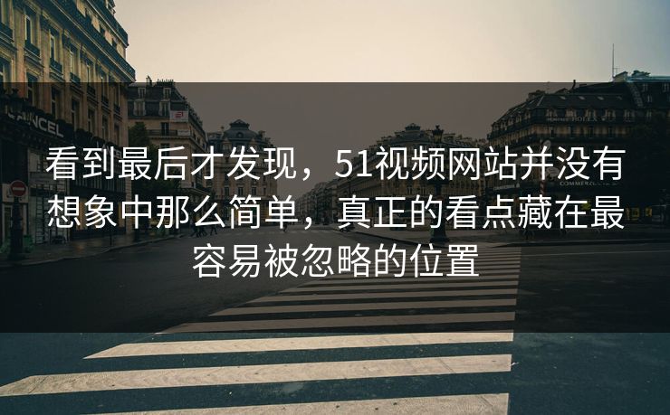 看到最后才发现，51视频网站并没有想象中那么简单，真正的看点藏在最容易被忽略的位置